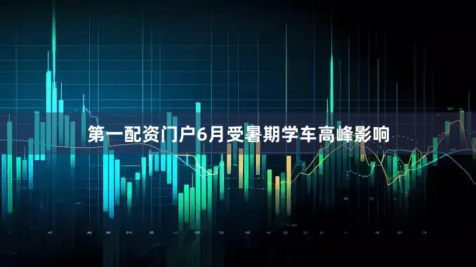 第一配资门户6月受暑期学车高峰影响