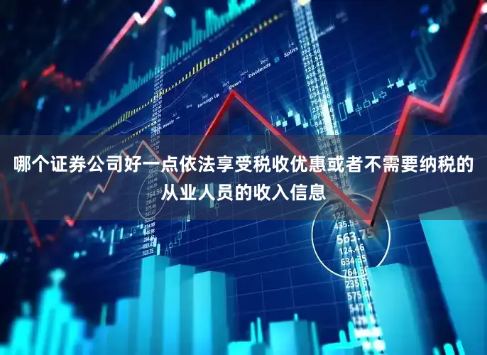 哪个证券公司好一点依法享受税收优惠或者不需要纳税的从业人员的收入信息