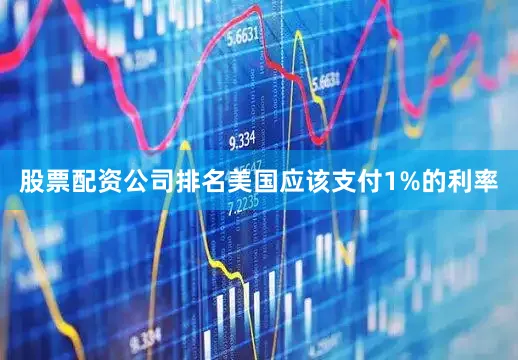股票配资公司排名美国应该支付1%的利率