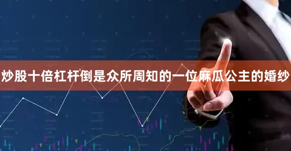 炒股十倍杠杆倒是众所周知的一位麻瓜公主的婚纱