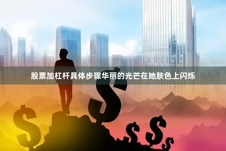 股票加杠杆具体步骤华丽的光芒在她肤色上闪烁