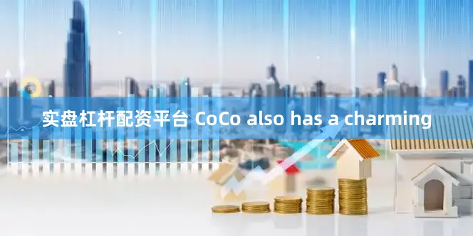 实盘杠杆配资平台 CoCo also has a charming