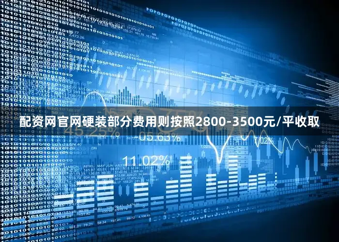 配资网官网硬装部分费用则按照2800-3500元/平收取