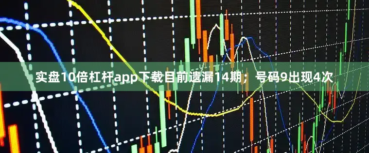 实盘10倍杠杆app下载目前遗漏14期；号码9出现4次